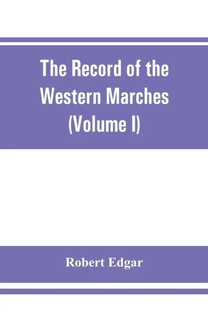 The Record of the Western Marches. Published under the auspices of the Dumfriesshire and Golloway Na av Robert Edgar