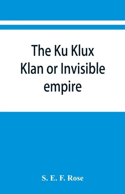 The Ku Klux Klan or Invisible empire av S E F Rose