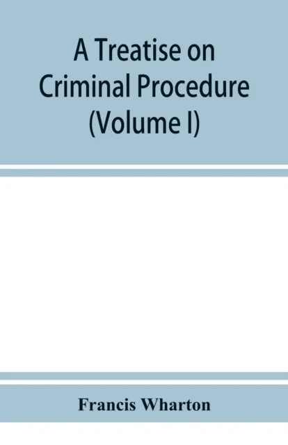 A treatise on criminal procedure (Volume I) av Francis Wharton