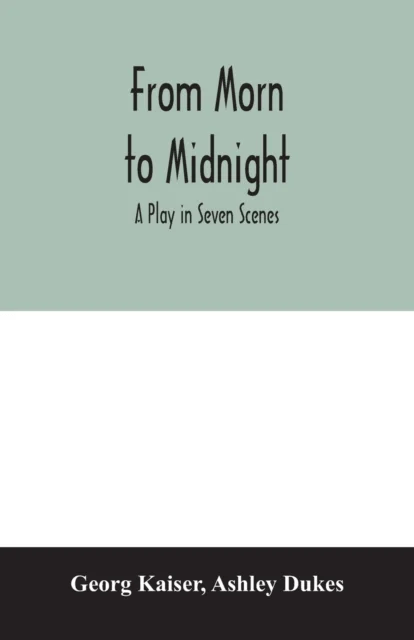 From morn to midnight; a play in seven scenes av Georg Kaiser, Ashley Dukes