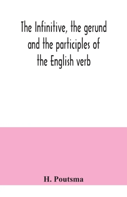 The infinitive, the gerund and the participles of the English verb av H Poutsma