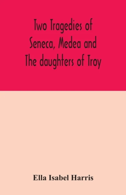 Two tragedies of Seneca, Medea and The daughters of Troy av Ella Isabel Harris