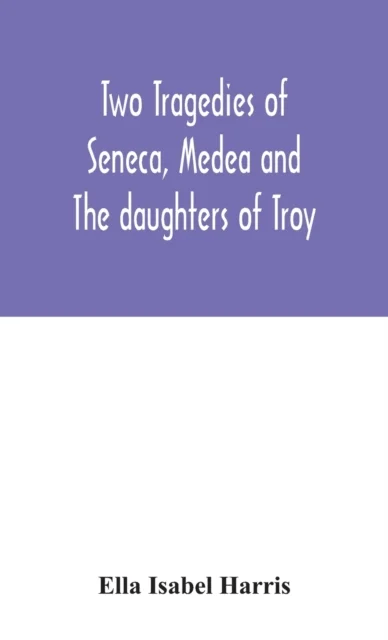 Two tragedies of Seneca, Medea and The daughters of Troy av Ella Isabel Harris