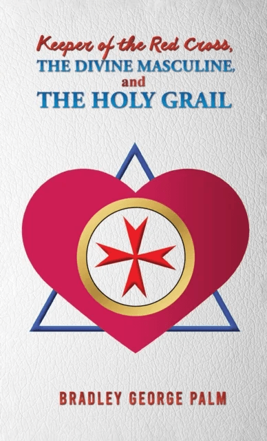 Keeper of the Red Cross, the Divine Masculine, and the Holy Grail av Bradley George Palm