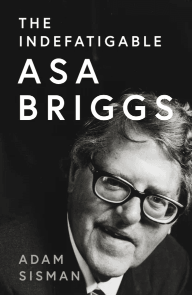 The Indefatigable Asa Briggs av Adam Sisman