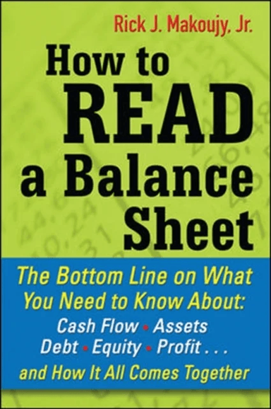 How to Read a Balance Sheet: The Bottom Line on What You Need to Know about Cash Flow, Assets, Debt, av Rick Makoujy