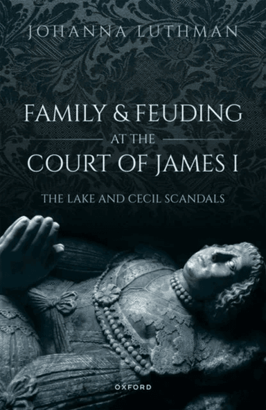 Family and Feuding at the Court of James I av Dr Johanna (Professor of History Professor of History University of North Georgia) Luthman