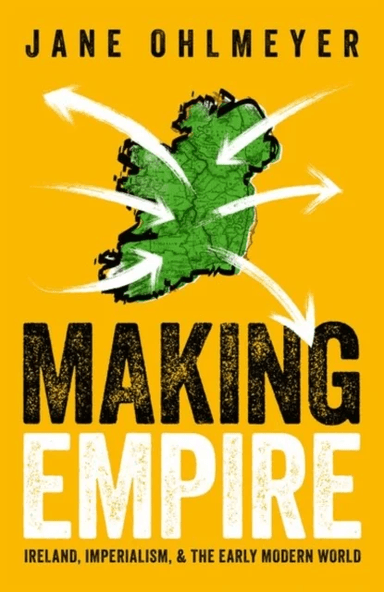Making Empire av Prof Jane (Erasmus Smith Professor of Modern History Erasmus Smith Professor of Modern History Trinity College Dublin) Ohlmeyer