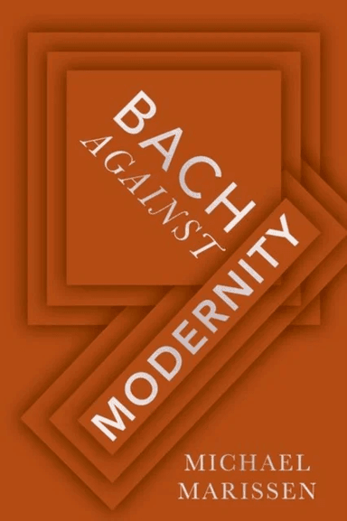 Bach against Modernity av Michael (Daniel Underhill Professor Emeritus of Music Daniel Underhill Professor Emeritus of Music Swarthmore College) Maris