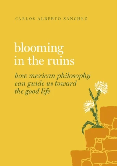 Blooming in the Ruins av Carlos Alberto (Professor of Philosophy Professor of Philosophy San Jose State University) Sanchez