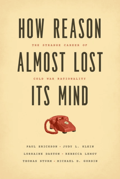 How Reason Almost Lost Its Mind - The Strange Career of Cold War Rationality av Paul Erickson, Judy L. Klein, Lorraine Daston, Rebecca Lemov, Thomas S