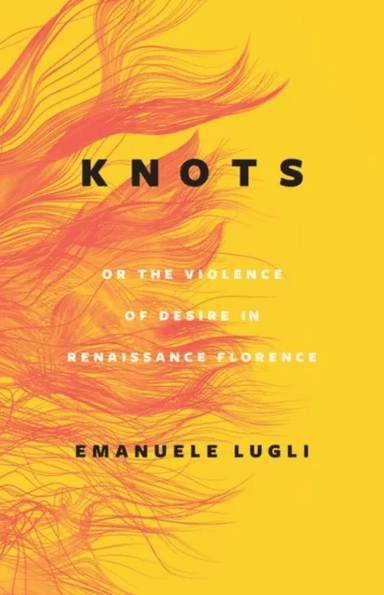 Knots, or the Violence of Desire in Renaissance Florence av Emanuele Lugli