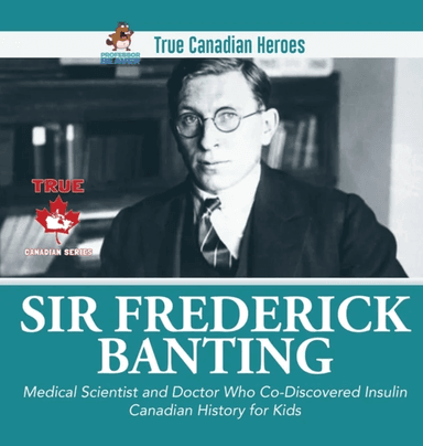 Sir Fredrick Banting - Medical Scientist and Doctor Who Co-Discovered Insulin Canadian History for K av Professor Beaver