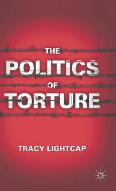 The Politics of Torture av Tracy Lightcap