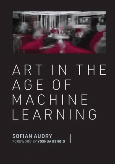 Art in the Age of Machine Learning av Sofian Audry, Yoshua Bengio