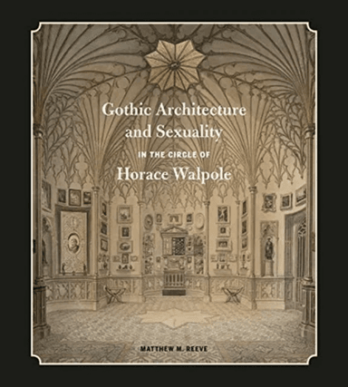 Gothic Architecture and Sexuality in the Circle of Horace Walpole av Matthew M. (Associate Professor Queen's University) Reeve