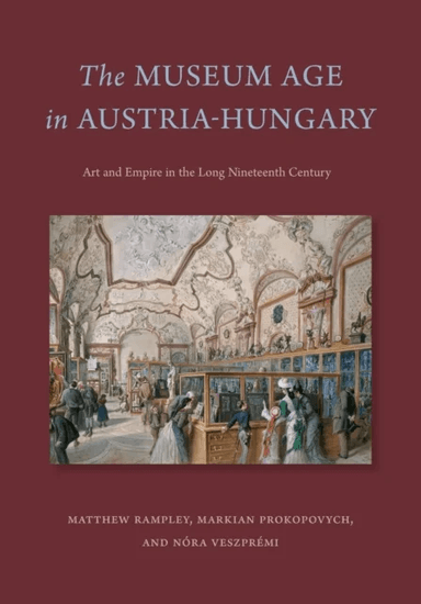 The Museum Age in Austria-Hungary av Matthew Rampley, Markian (Durham University) Prokopovych, Nora Veszpremi