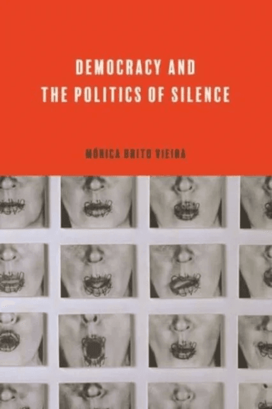 Democracy and the Politics of Silence av Monica (Professor of Political Theory University of York) Brito Vieira