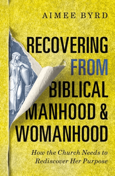 Recovering from Biblical Manhood and Womanhood: How the Church Needs to Rediscover Her Purpose av Aimee Byrd