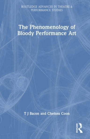 The Phenomenology of Blood in Performance Art av T.J. Bacon, Chelsea Coon