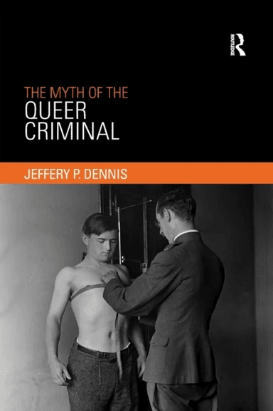 The Myth of the Queer Criminal av Jeffery Dennis