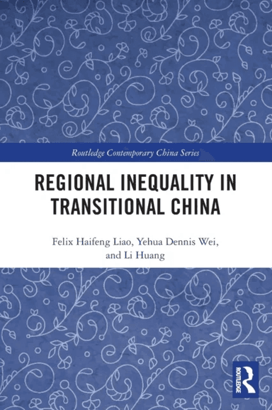 Regional Inequality in Transitional China av Felix Haifeng Liao, Yehua Dennis (University of Utah Salt Lake City USA) Wei, Li Huang