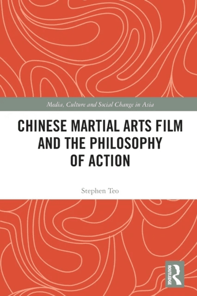 Chinese Martial Arts Film and the Philosophy of Action av Stephen Teo