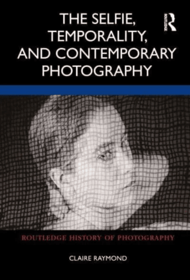 The Selfie, Temporality, and Contemporary Photography av Claire Raymond