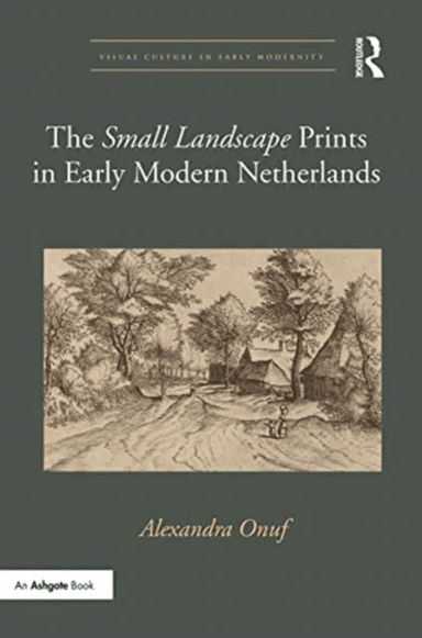 The 'Small Landscape' Prints in Early Modern Netherlands av Alexandra (University of Hartford) Onuf