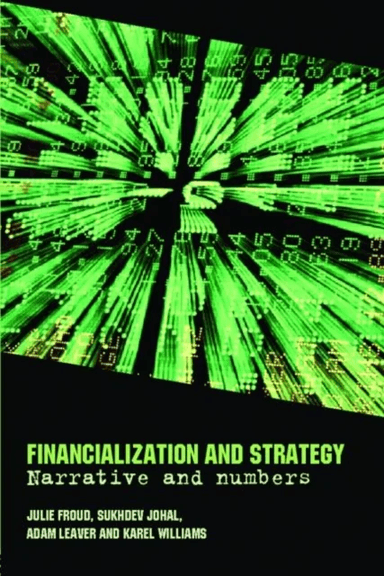 Financialization and Strategy av Julie Froud, Sukhdev Johal, Adam (University of Manchester UK) Leaver, Karel Williams