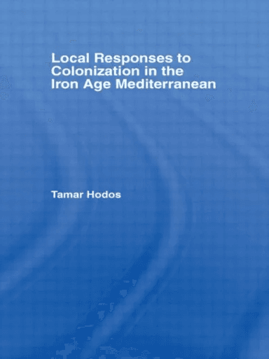 Local Responses to Colonization in the Iron Age Meditarranean av Tamar (University of Bristol UK) Hodos