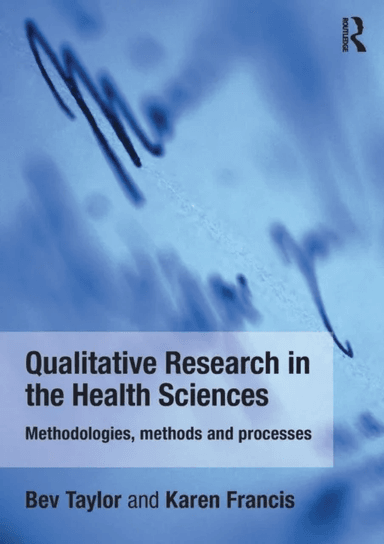 Qualitative Research in the Health Sciences av Bev (Monash University Australia.) Taylor, Karen (Charles Sturt University Australia.) Francis