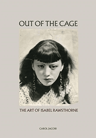 Out of the Cage: The Art of Isabel Rawsthorne av Carol Jacobi