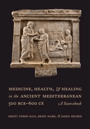 Medicine, Health, and Healing in the Ancient Mediterranean (500 BCE¿600 CE) av Kristi Upson-Saia, Heidi Marx, Jared Secord
