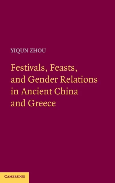 Festivals, Feasts, and Gender Relations in Ancient China and Greece av Yiqun (Stanford University California) Zhou