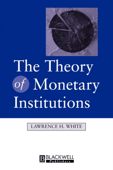 The Theory of Monetary Institutions av Lawrence (University of Georgia) White