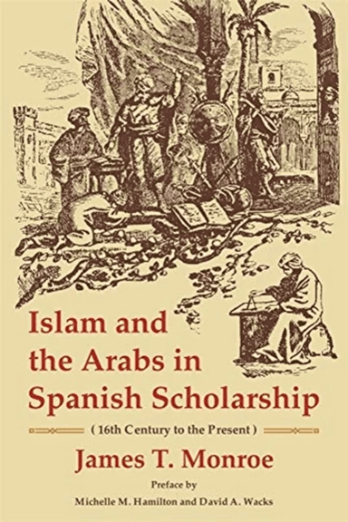 Islam and the Arabs in Spanish Scholarship (16th Century to the Present) av James T. Monroe
