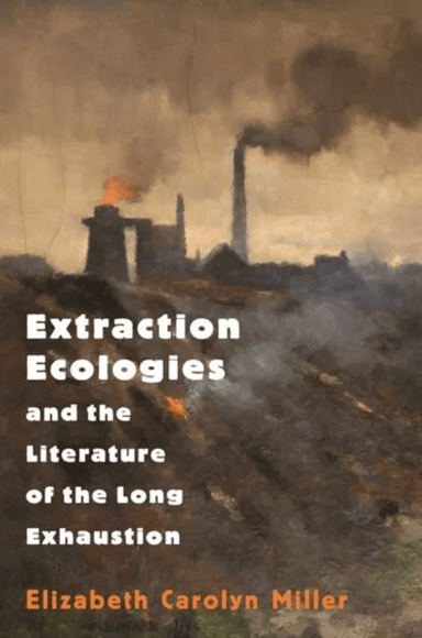 Extraction Ecologies and the Literature of the Long Exhaustion av Elizabeth Carolyn Miller