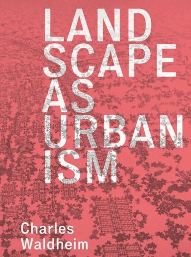 Landscape as Urbanism av Charles Waldheim