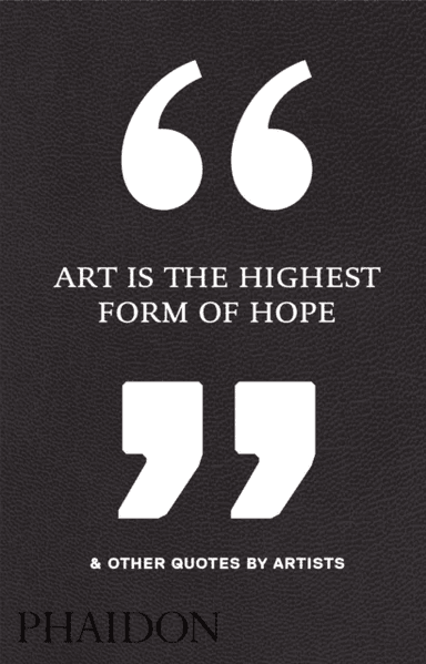 Art is the highest form of hope &amp; other quotes by artists av Phaidon Editors