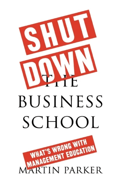 Shut Down the Business School av Martin Parker