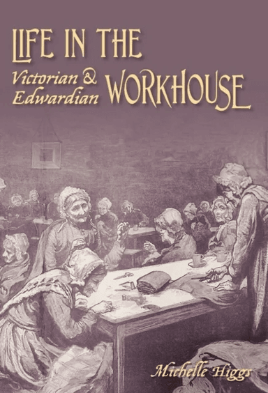 Life in the Victorian and Edwardian Workhouse av Michelle Higgs