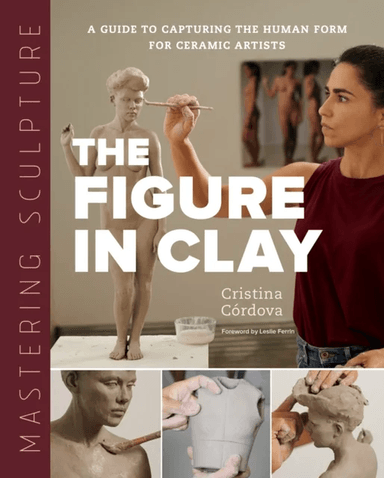 Mastering Sculpture: The Figure in Clay av Cristina Cordova
