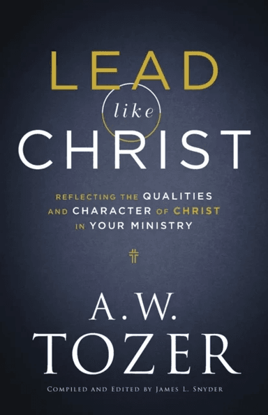 Lead like Christ - Reflecting the Qualities and Character of Christ in Your Ministry av A.W. Tozer, James L. Snyder