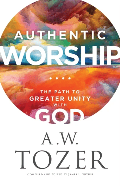 Authentic Worship - The Path to Greater Unity with God av A.W. Tozer, James L. Snyder