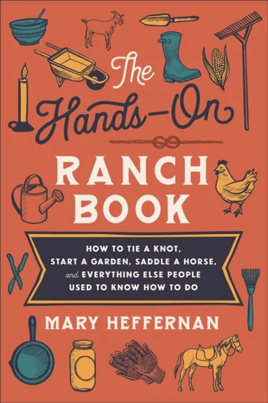 The Hands¿On Ranch Book ¿ How to Tie a Knot, Start a Garden, Saddle a Horse, and Everything Else Peo av Mary Heffernan