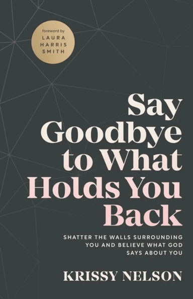 Say Goodbye to What Holds You Back - Shatter the Walls Surrounding You and Believe What God Says abo av Krissy Nelson, Laura Smith