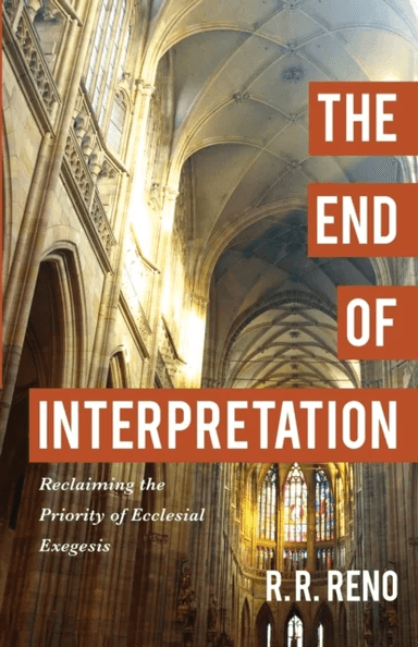 The End of Interpretation - Reclaiming the Priority of Ecclesial Exegesis av R. R. Reno