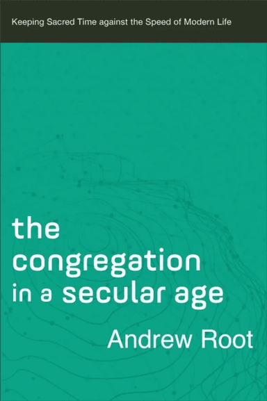 The Congregation in a Secular Age - Keeping Sacred Time against the Speed of Modern Life av Andrew Root