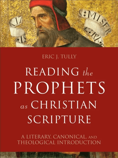 Reading the Prophets as Christian Scripture ¿ A Literary, Canonical, and Theological Introduction av Eric J. Tully
